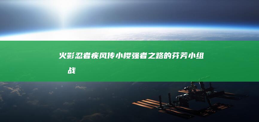 火影忍者疾风传小樱：强者之路的芬芳小组挑战